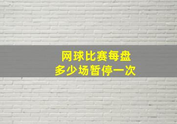 网球比赛每盘多少场暂停一次