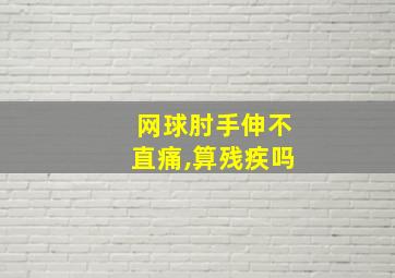 网球肘手伸不直痛,算残疾吗