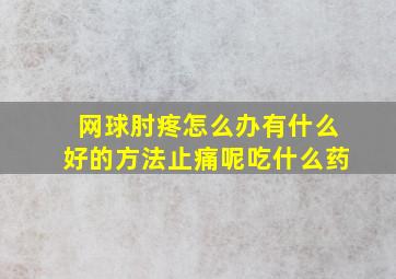 网球肘疼怎么办有什么好的方法止痛呢吃什么药