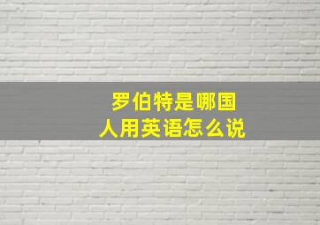 罗伯特是哪国人用英语怎么说