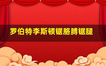 罗伯特李斯顿锯胳膊锯腿