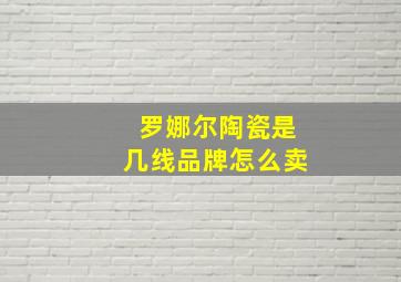 罗娜尔陶瓷是几线品牌怎么卖