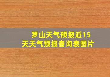 罗山天气预报近15天天气预报查询表图片