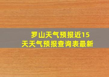 罗山天气预报近15天天气预报查询表最新