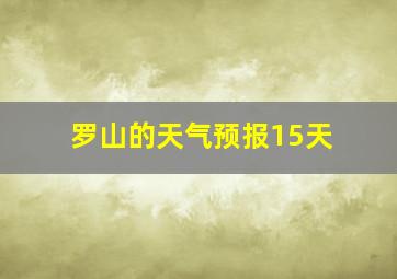 罗山的天气预报15天