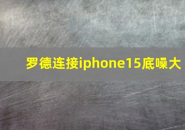 罗德连接iphone15底噪大