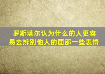 罗斯塔尔认为什么的人更容易去辨别他人的面部一些表情