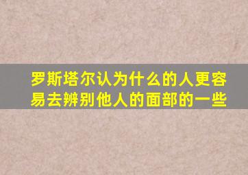 罗斯塔尔认为什么的人更容易去辨别他人的面部的一些