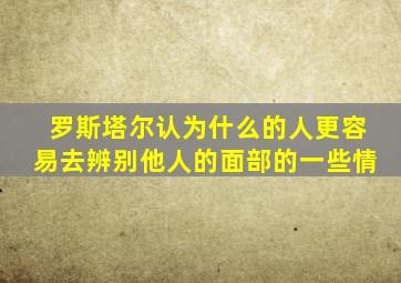 罗斯塔尔认为什么的人更容易去辨别他人的面部的一些情