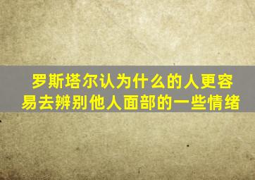 罗斯塔尔认为什么的人更容易去辨别他人面部的一些情绪