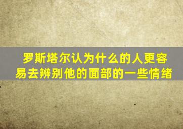 罗斯塔尔认为什么的人更容易去辨别他的面部的一些情绪