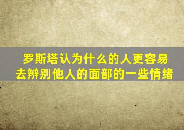 罗斯塔认为什么的人更容易去辨别他人的面部的一些情绪