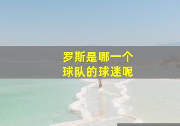 罗斯是哪一个球队的球迷呢