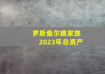 罗斯柴尔德家族2023年总资产