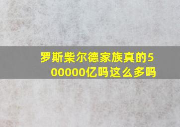 罗斯柴尔德家族真的500000亿吗这么多吗