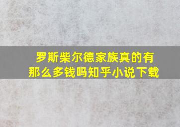 罗斯柴尔德家族真的有那么多钱吗知乎小说下载