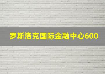 罗斯洛克国际金融中心600