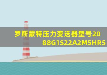 罗斯蒙特压力变送器型号2088G1S22A2M5HR5