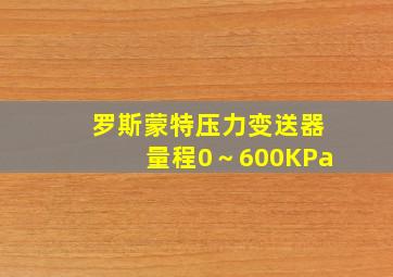 罗斯蒙特压力变送器量程0～600KPa