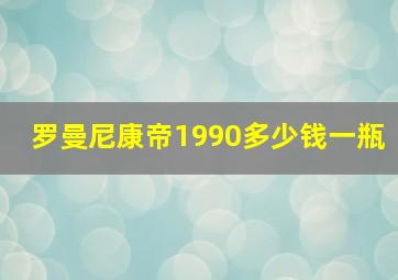 罗曼尼康帝1990多少钱一瓶