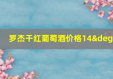 罗杰干红葡萄酒价格14°