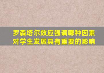 罗森塔尔效应强调哪种因素对学生发展具有重要的影响