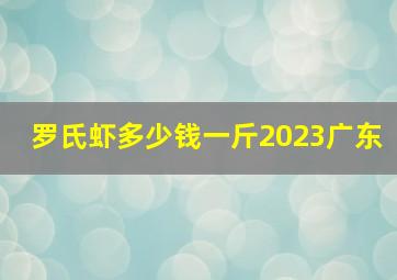 罗氏虾多少钱一斤2023广东