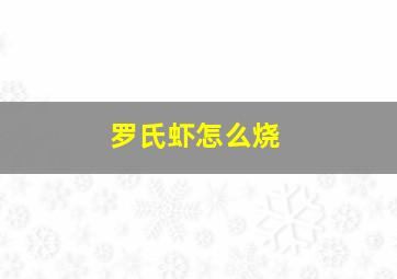 罗氏虾怎么烧