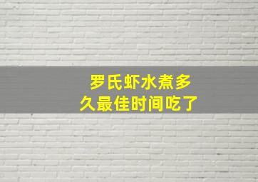 罗氏虾水煮多久最佳时间吃了