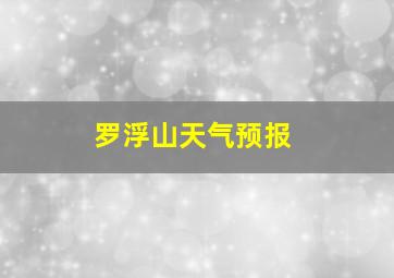 罗浮山天气预报