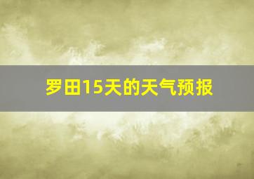 罗田15天的天气预报