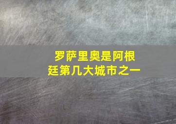 罗萨里奥是阿根廷第几大城市之一