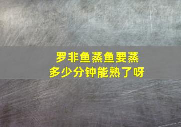 罗非鱼蒸鱼要蒸多少分钟能熟了呀