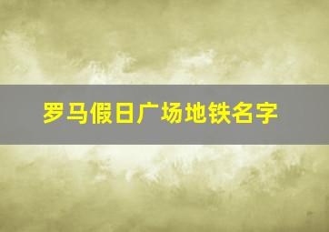 罗马假日广场地铁名字