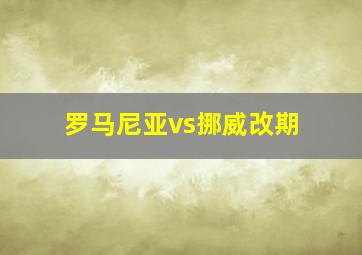 罗马尼亚vs挪威改期