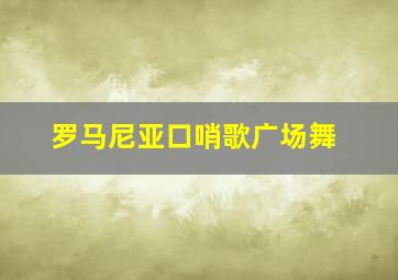 罗马尼亚口哨歌广场舞