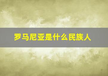 罗马尼亚是什么民族人