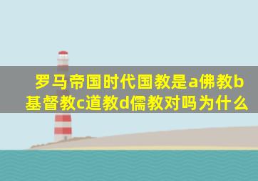 罗马帝国时代国教是a佛教b基督教c道教d儒教对吗为什么