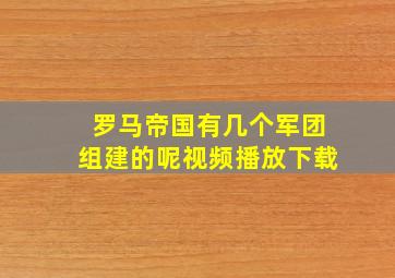 罗马帝国有几个军团组建的呢视频播放下载