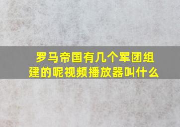 罗马帝国有几个军团组建的呢视频播放器叫什么