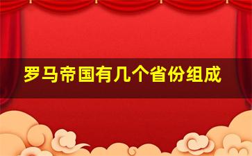 罗马帝国有几个省份组成