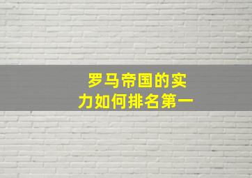 罗马帝国的实力如何排名第一