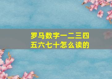 罗马数字一二三四五六七十怎么读的