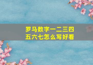 罗马数字一二三四五六七怎么写好看