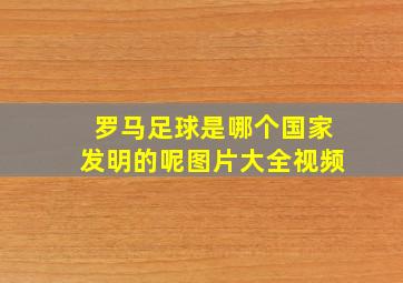 罗马足球是哪个国家发明的呢图片大全视频