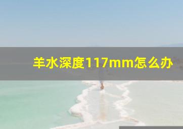 羊水深度117mm怎么办