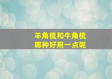 羊角梳和牛角梳哪种好用一点呢