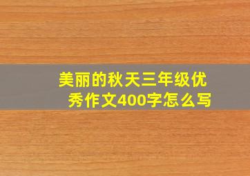 美丽的秋天三年级优秀作文400字怎么写