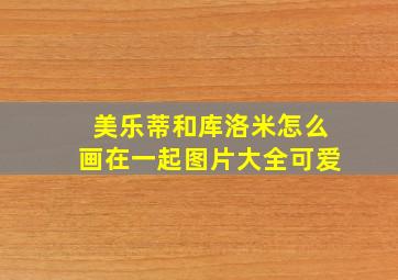 美乐蒂和库洛米怎么画在一起图片大全可爱