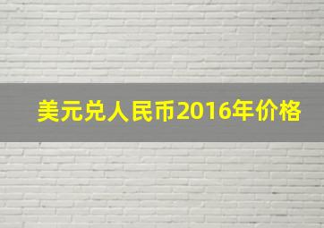 美元兑人民币2016年价格